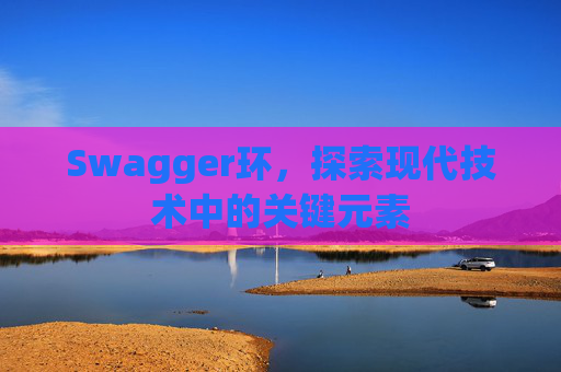 Swagger环，探索现代技术中的关键元素